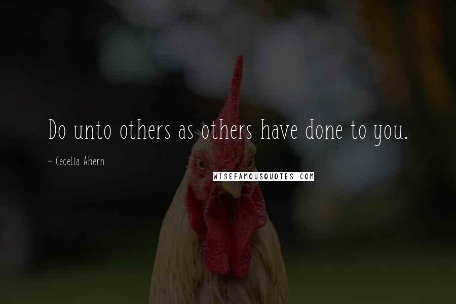 Cecelia Ahern Quotes: Do unto others as others have done to you.