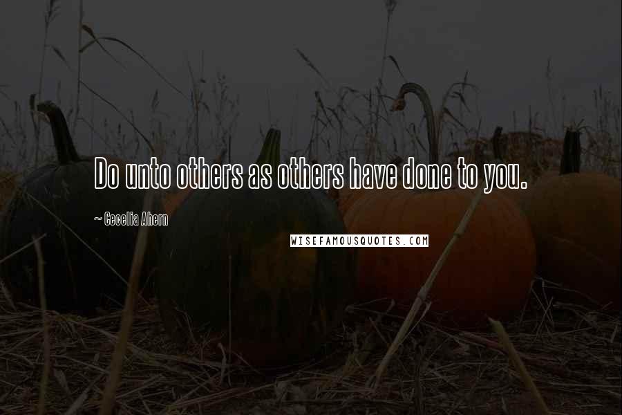 Cecelia Ahern Quotes: Do unto others as others have done to you.
