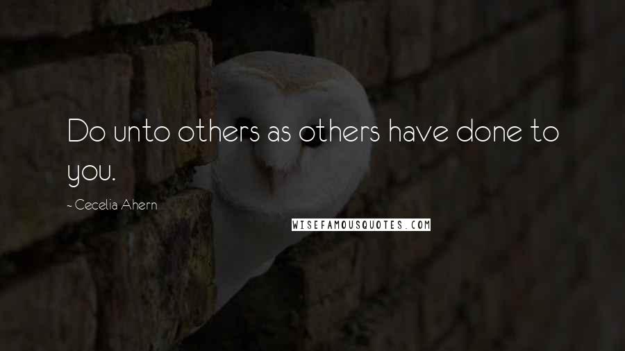 Cecelia Ahern Quotes: Do unto others as others have done to you.