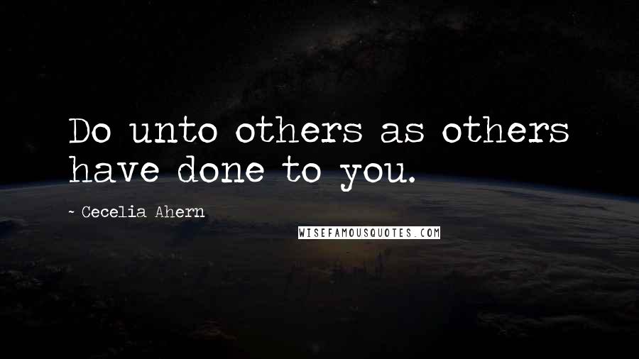 Cecelia Ahern Quotes: Do unto others as others have done to you.