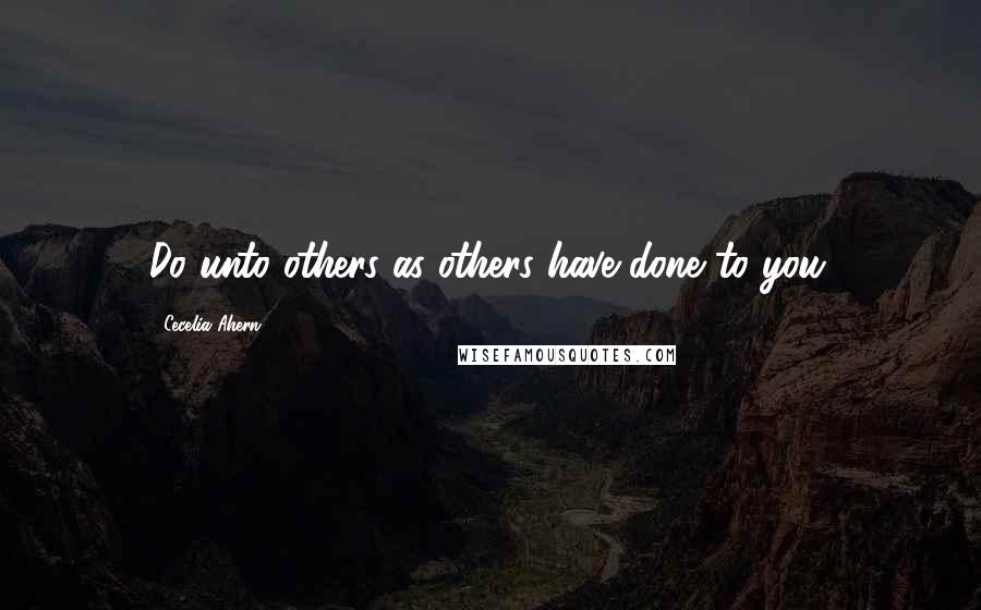 Cecelia Ahern Quotes: Do unto others as others have done to you.