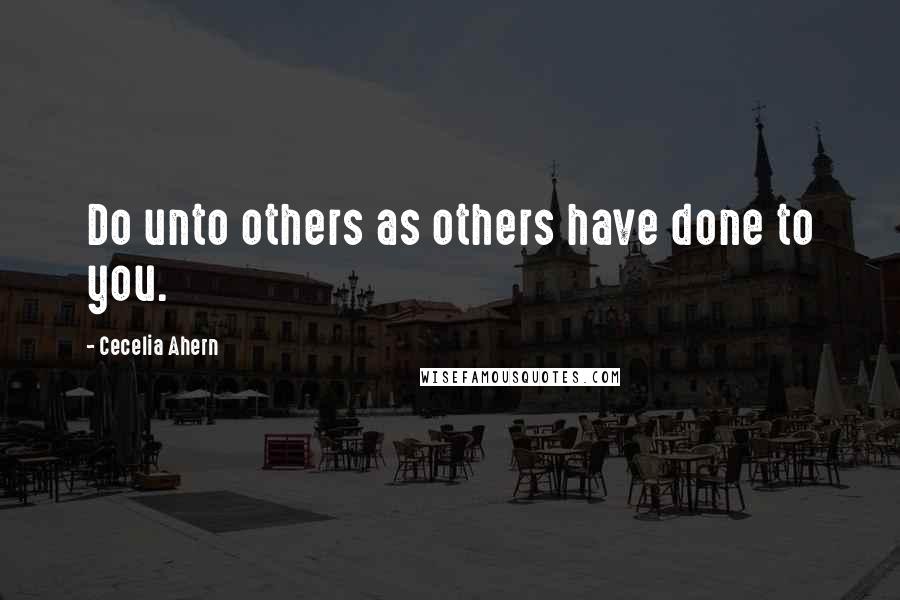 Cecelia Ahern Quotes: Do unto others as others have done to you.