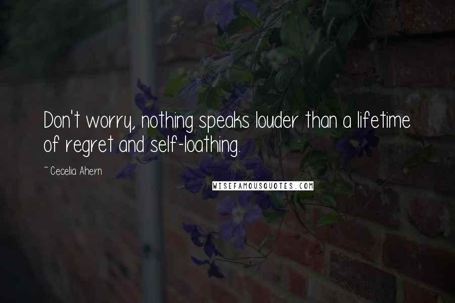 Cecelia Ahern Quotes: Don't worry, nothing speaks louder than a lifetime of regret and self-loathing.