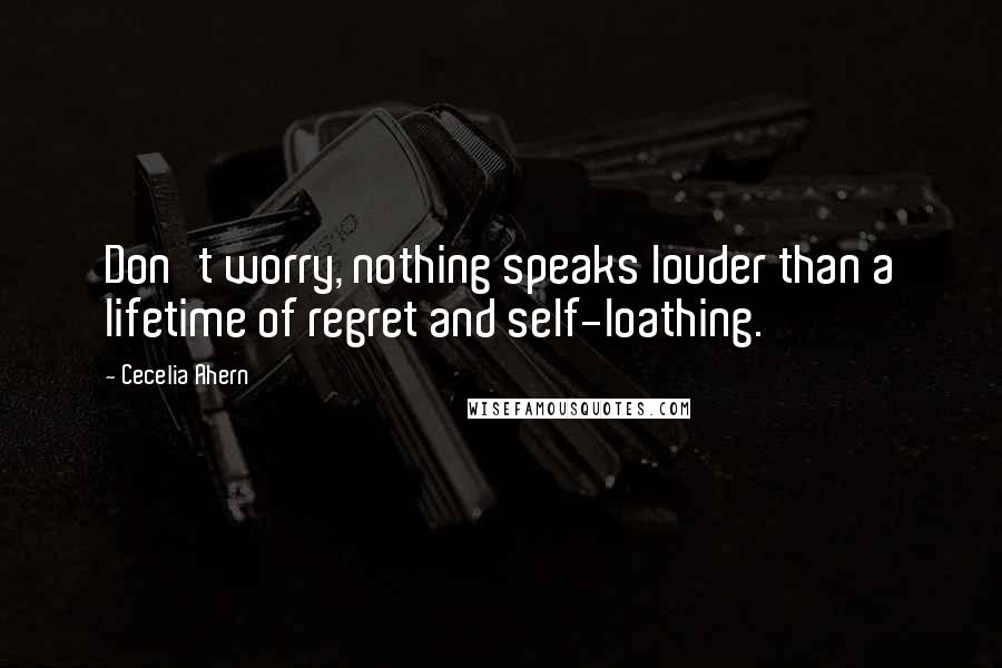 Cecelia Ahern Quotes: Don't worry, nothing speaks louder than a lifetime of regret and self-loathing.