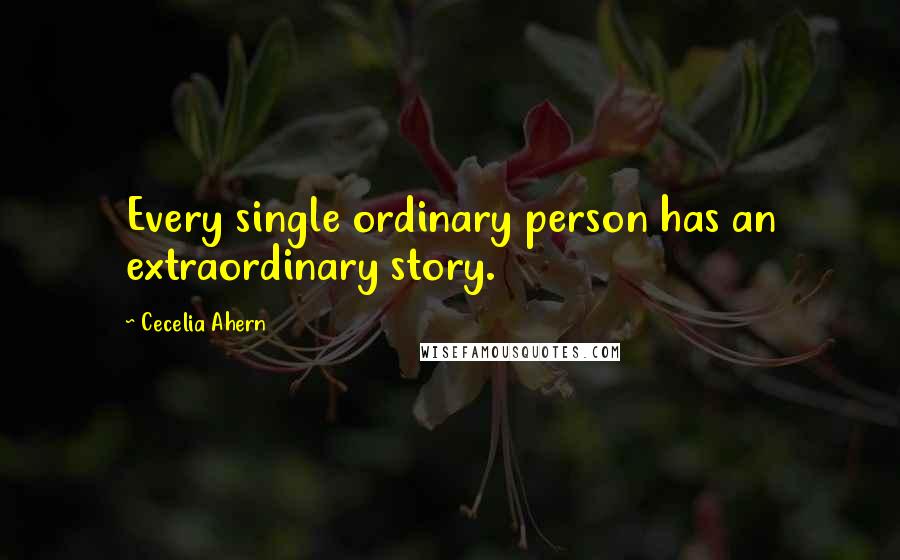 Cecelia Ahern Quotes: Every single ordinary person has an extraordinary story.
