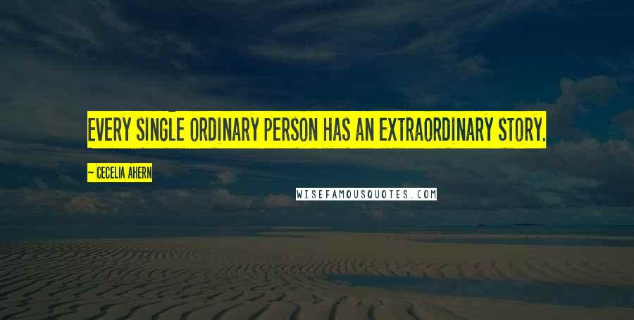 Cecelia Ahern Quotes: Every single ordinary person has an extraordinary story.