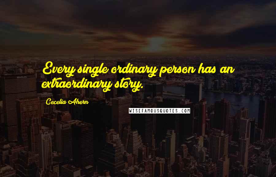 Cecelia Ahern Quotes: Every single ordinary person has an extraordinary story.