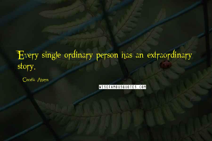 Cecelia Ahern Quotes: Every single ordinary person has an extraordinary story.