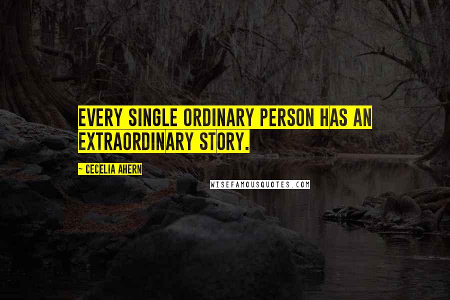 Cecelia Ahern Quotes: Every single ordinary person has an extraordinary story.