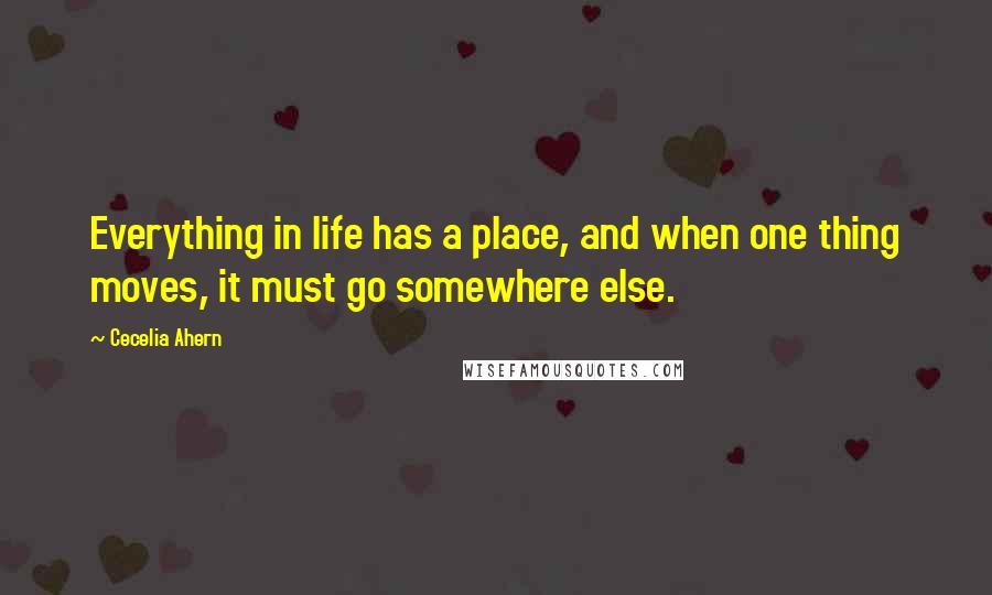 Cecelia Ahern Quotes: Everything in life has a place, and when one thing moves, it must go somewhere else.