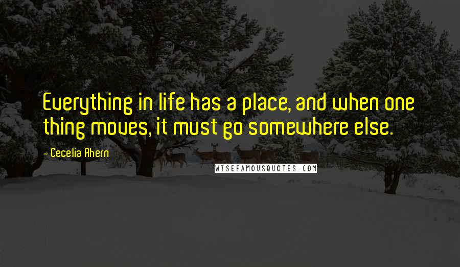 Cecelia Ahern Quotes: Everything in life has a place, and when one thing moves, it must go somewhere else.