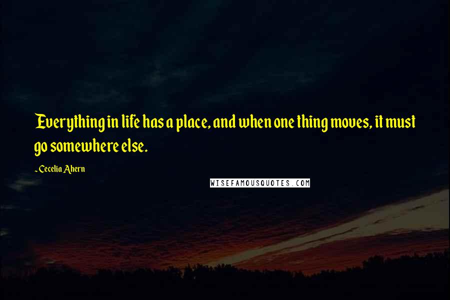 Cecelia Ahern Quotes: Everything in life has a place, and when one thing moves, it must go somewhere else.