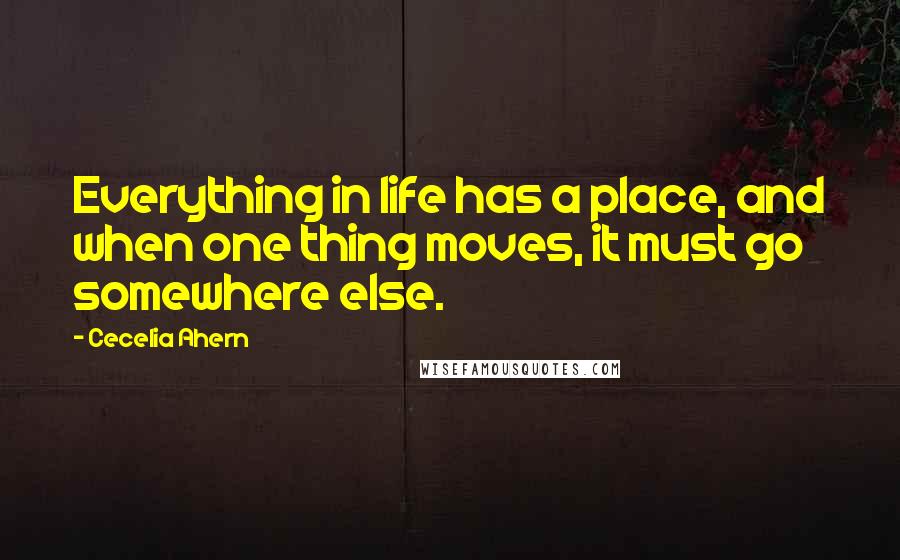 Cecelia Ahern Quotes: Everything in life has a place, and when one thing moves, it must go somewhere else.