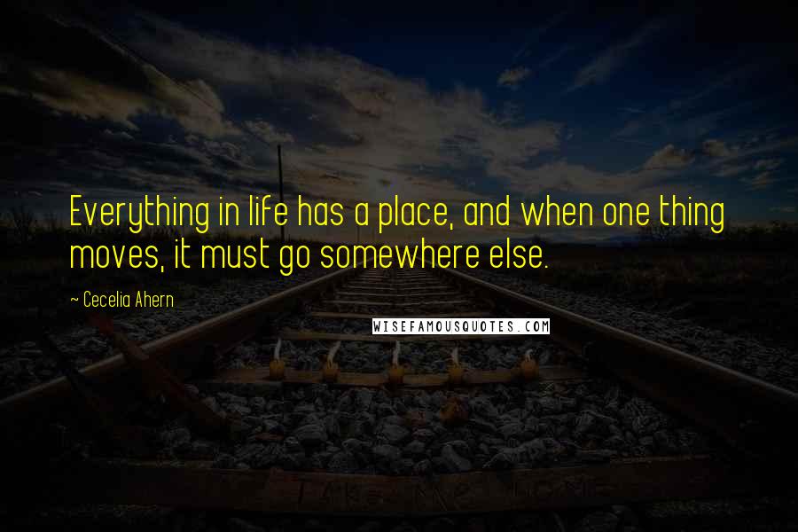 Cecelia Ahern Quotes: Everything in life has a place, and when one thing moves, it must go somewhere else.