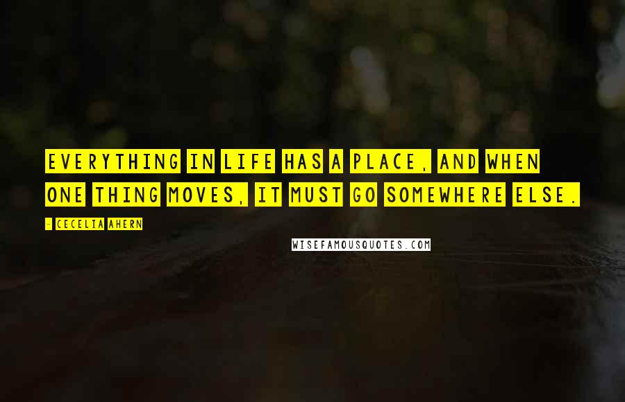 Cecelia Ahern Quotes: Everything in life has a place, and when one thing moves, it must go somewhere else.