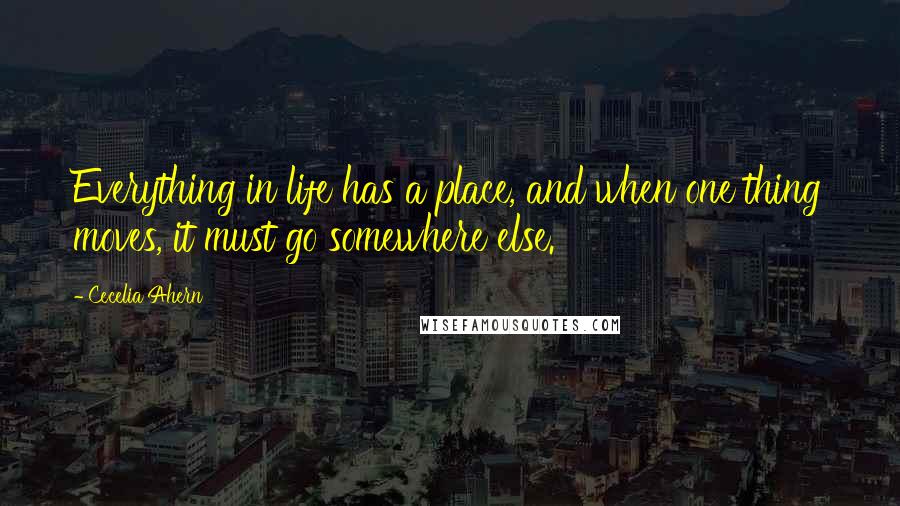 Cecelia Ahern Quotes: Everything in life has a place, and when one thing moves, it must go somewhere else.