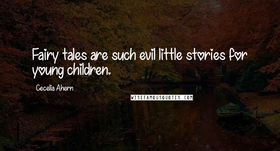 Cecelia Ahern Quotes: Fairy tales are such evil little stories for young children.