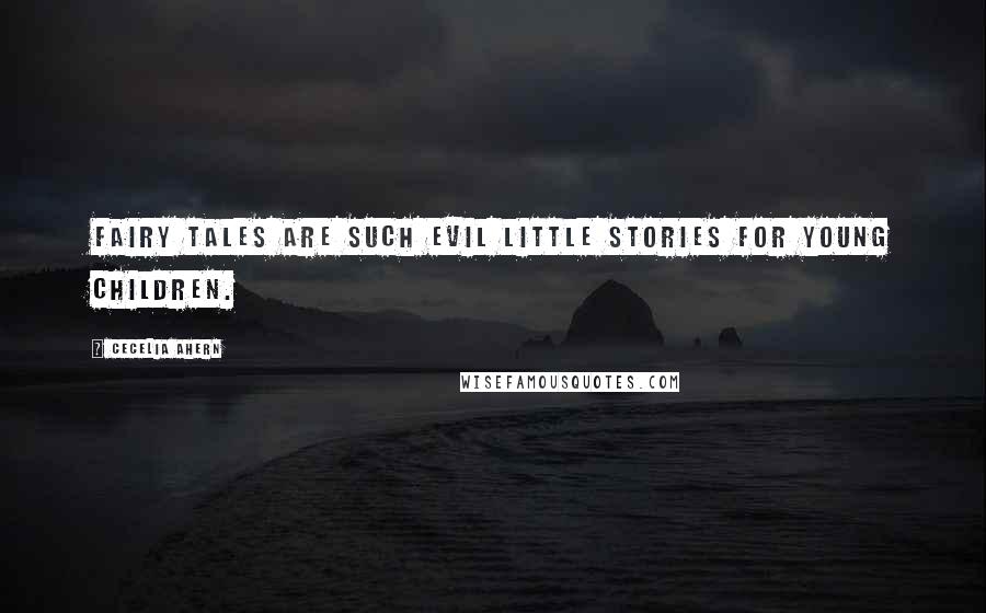 Cecelia Ahern Quotes: Fairy tales are such evil little stories for young children.
