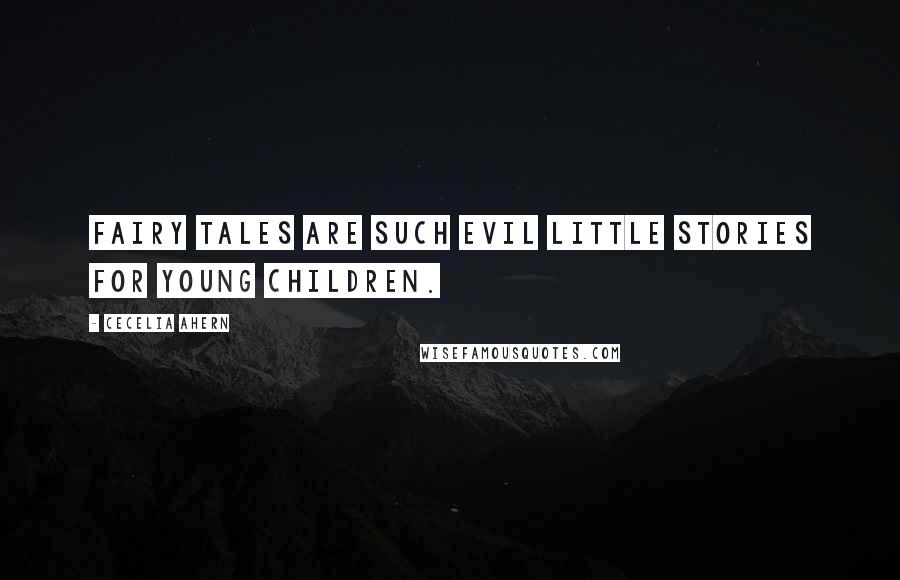 Cecelia Ahern Quotes: Fairy tales are such evil little stories for young children.