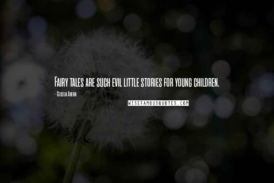 Cecelia Ahern Quotes: Fairy tales are such evil little stories for young children.