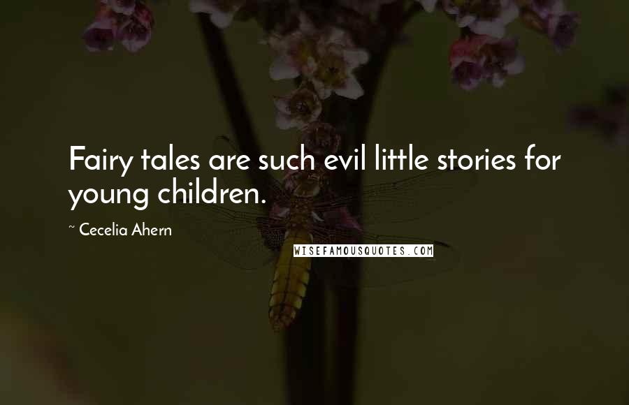 Cecelia Ahern Quotes: Fairy tales are such evil little stories for young children.