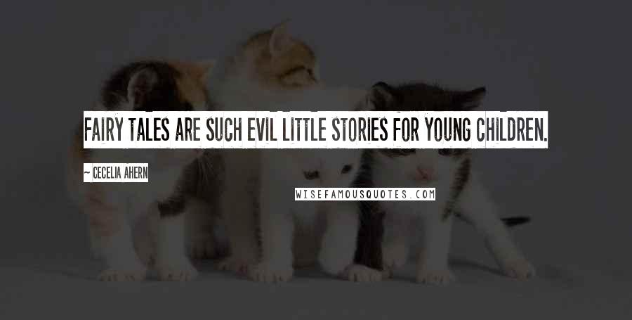 Cecelia Ahern Quotes: Fairy tales are such evil little stories for young children.