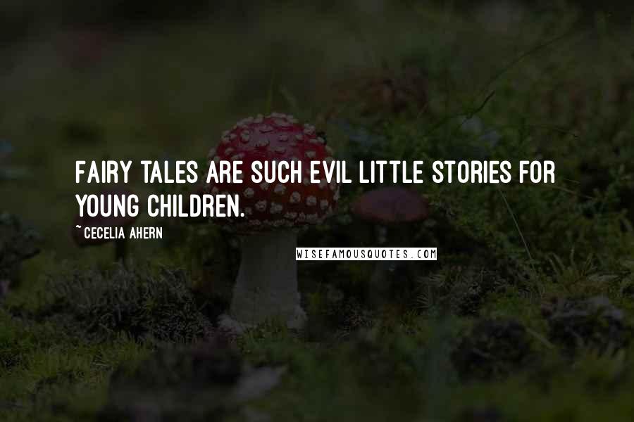 Cecelia Ahern Quotes: Fairy tales are such evil little stories for young children.