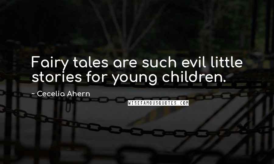 Cecelia Ahern Quotes: Fairy tales are such evil little stories for young children.
