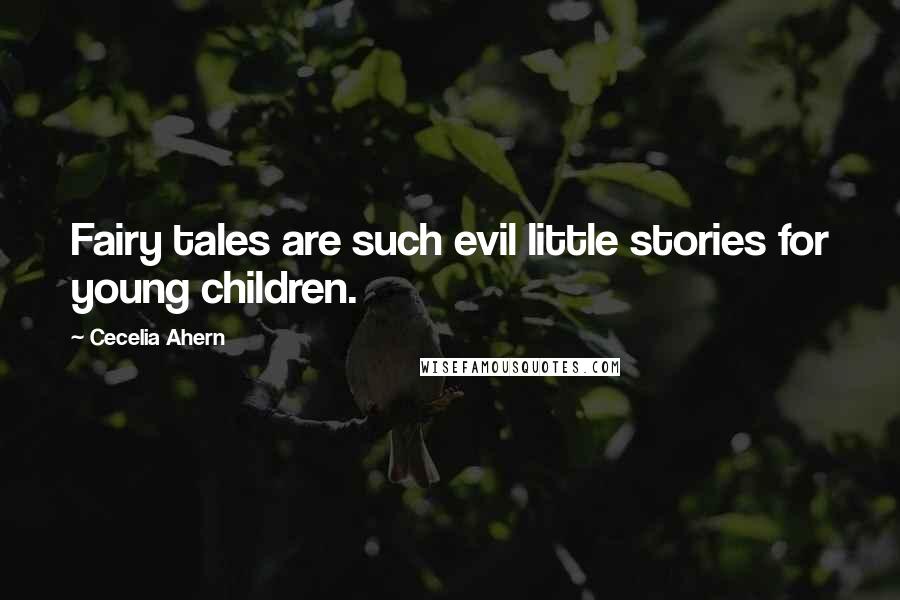 Cecelia Ahern Quotes: Fairy tales are such evil little stories for young children.