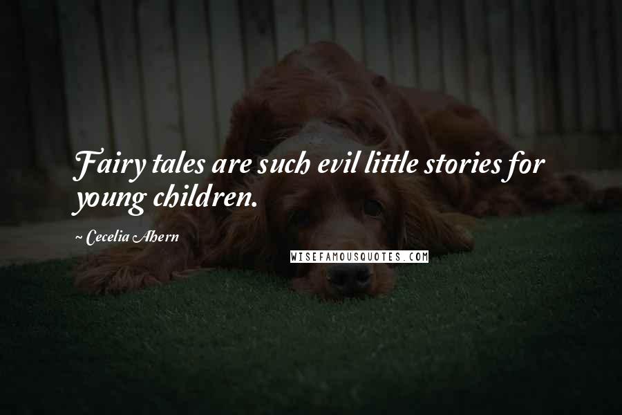 Cecelia Ahern Quotes: Fairy tales are such evil little stories for young children.