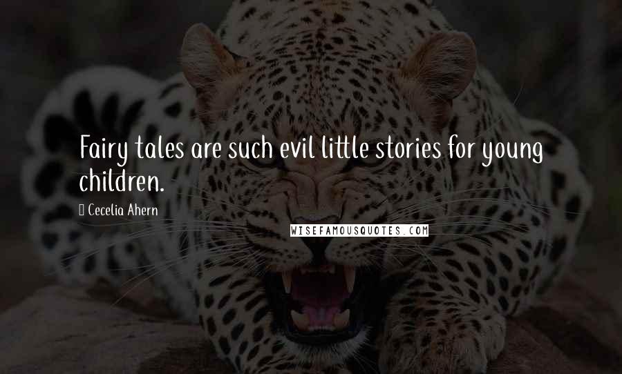 Cecelia Ahern Quotes: Fairy tales are such evil little stories for young children.