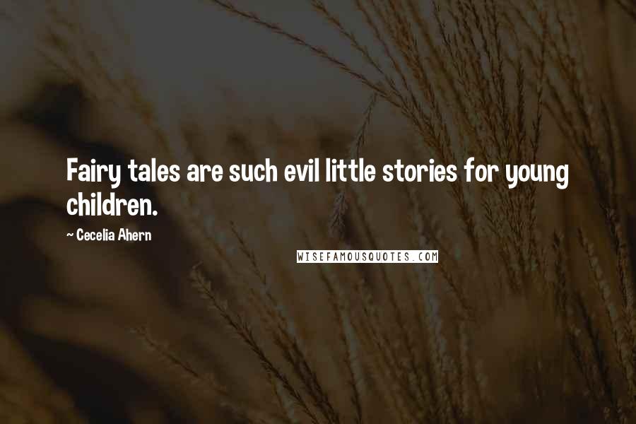 Cecelia Ahern Quotes: Fairy tales are such evil little stories for young children.