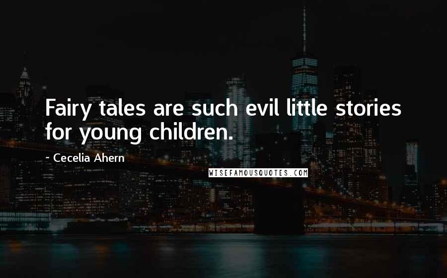 Cecelia Ahern Quotes: Fairy tales are such evil little stories for young children.