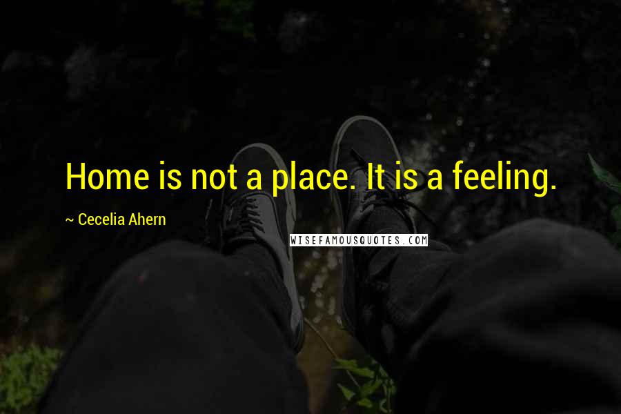 Cecelia Ahern Quotes: Home is not a place. It is a feeling.