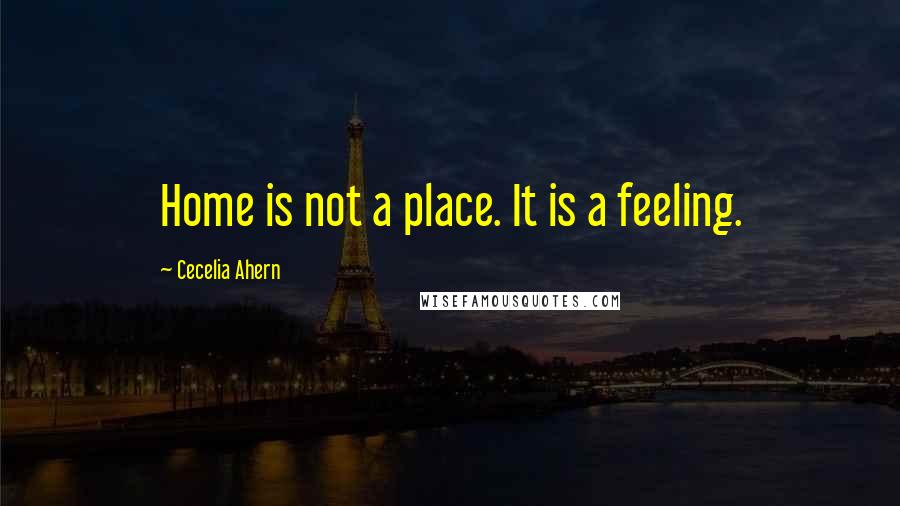Cecelia Ahern Quotes: Home is not a place. It is a feeling.