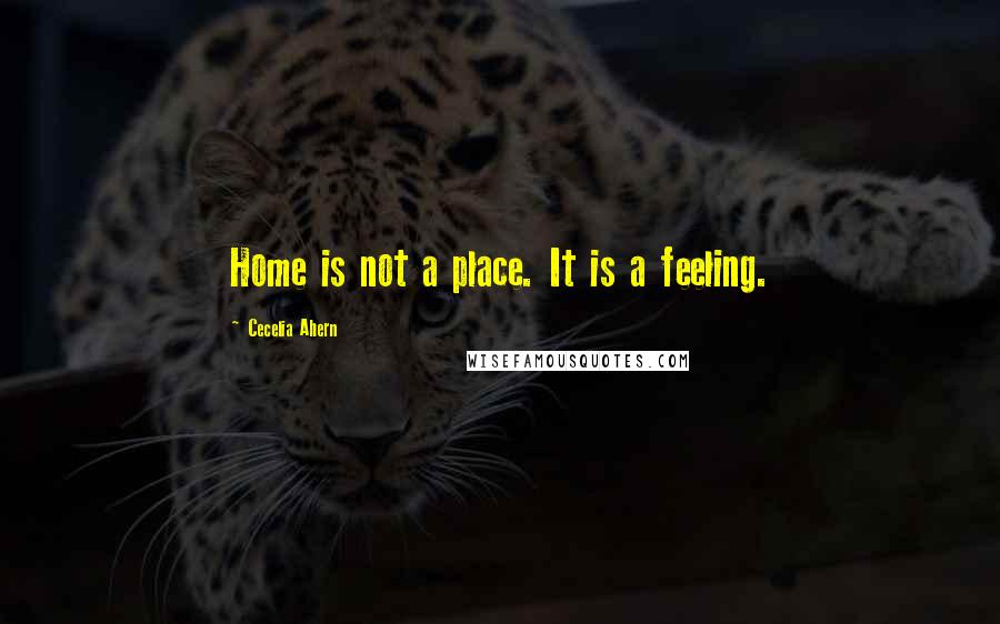 Cecelia Ahern Quotes: Home is not a place. It is a feeling.