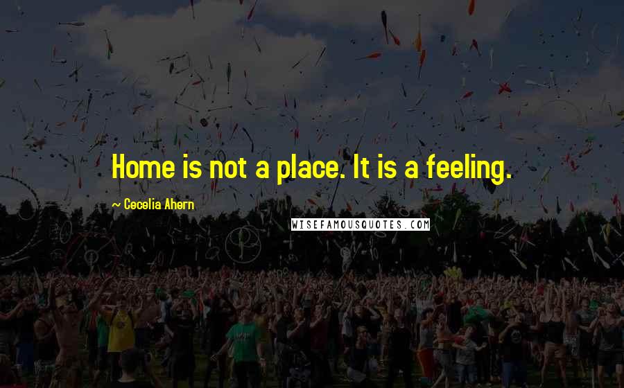 Cecelia Ahern Quotes: Home is not a place. It is a feeling.