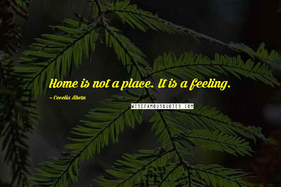 Cecelia Ahern Quotes: Home is not a place. It is a feeling.