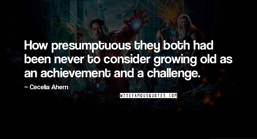 Cecelia Ahern Quotes: How presumptuous they both had been never to consider growing old as an achievement and a challenge.