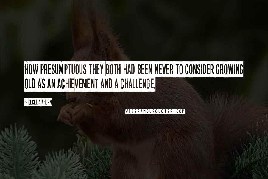 Cecelia Ahern Quotes: How presumptuous they both had been never to consider growing old as an achievement and a challenge.