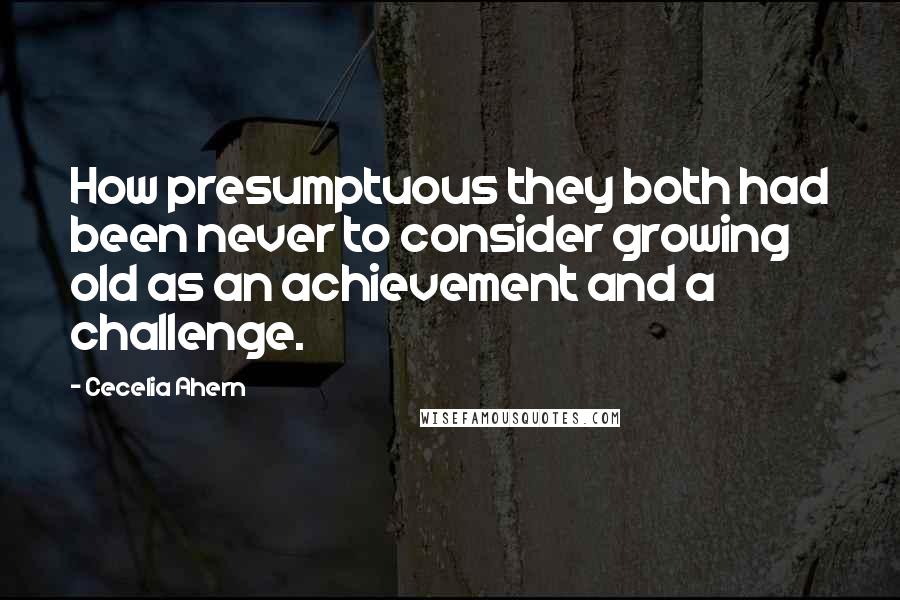 Cecelia Ahern Quotes: How presumptuous they both had been never to consider growing old as an achievement and a challenge.