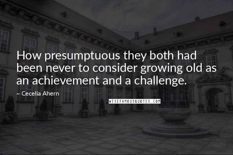 Cecelia Ahern Quotes: How presumptuous they both had been never to consider growing old as an achievement and a challenge.