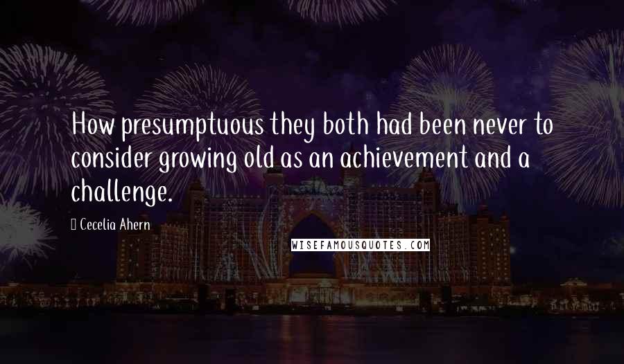 Cecelia Ahern Quotes: How presumptuous they both had been never to consider growing old as an achievement and a challenge.