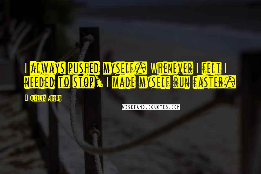 Cecelia Ahern Quotes: I always pushed myself. Whenever I felt I needed to stop, I made myself run faster.