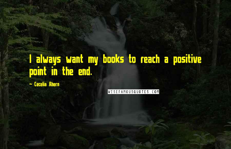 Cecelia Ahern Quotes: I always want my books to reach a positive point in the end.