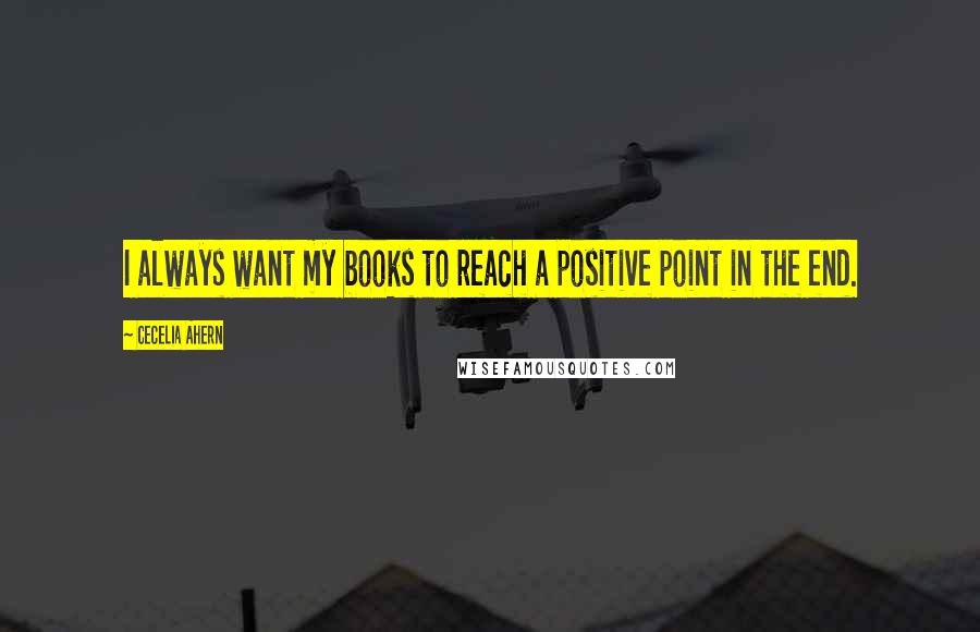 Cecelia Ahern Quotes: I always want my books to reach a positive point in the end.