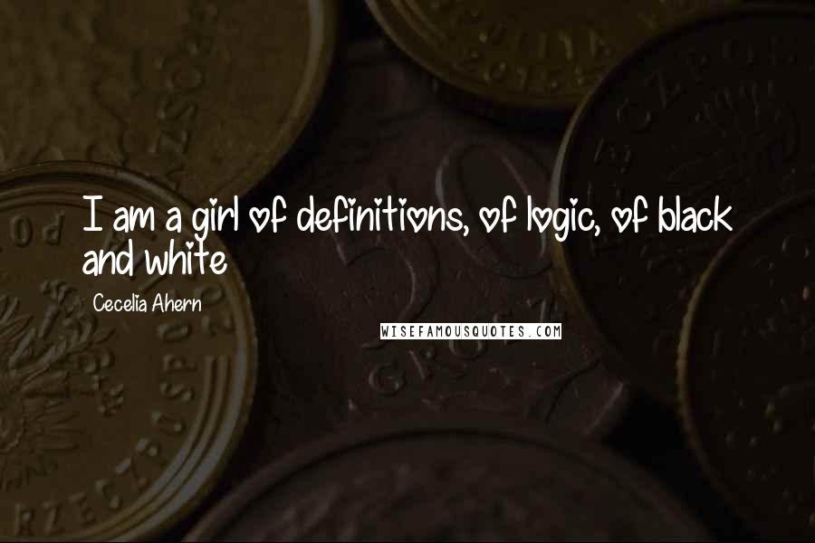 Cecelia Ahern Quotes: I am a girl of definitions, of logic, of black and white