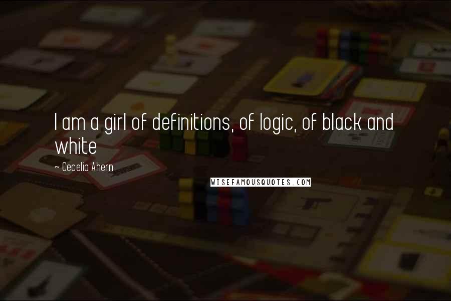 Cecelia Ahern Quotes: I am a girl of definitions, of logic, of black and white