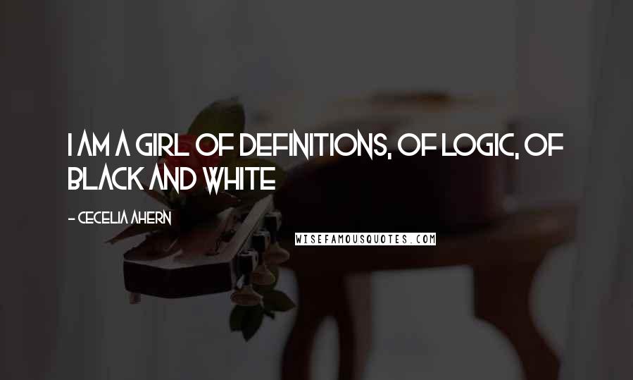 Cecelia Ahern Quotes: I am a girl of definitions, of logic, of black and white