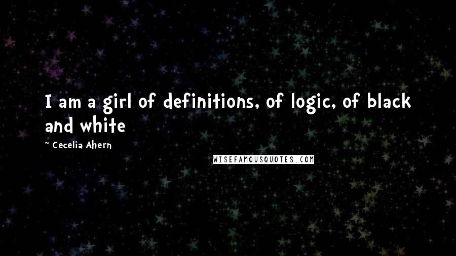 Cecelia Ahern Quotes: I am a girl of definitions, of logic, of black and white